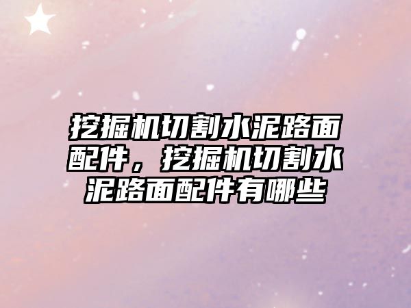 挖掘機(jī)切割水泥路面配件，挖掘機(jī)切割水泥路面配件有哪些