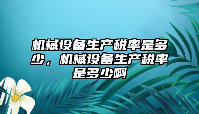 機械設備生產(chǎn)稅率是多少，機械設備生產(chǎn)稅率是多少啊