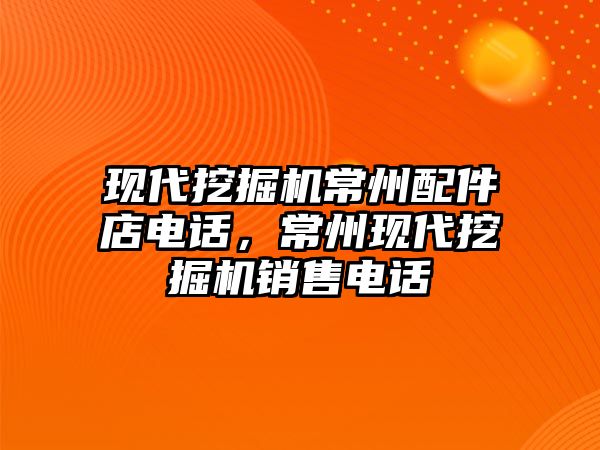 現(xiàn)代挖掘機常州配件店電話，常州現(xiàn)代挖掘機銷售電話