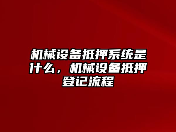 機械設備抵押系統(tǒng)是什么，機械設備抵押登記流程