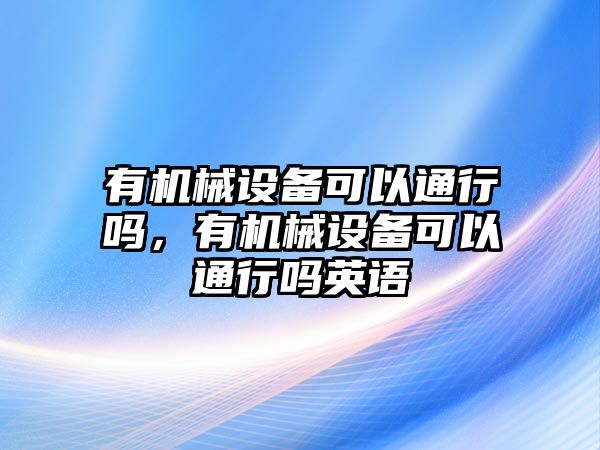 有機(jī)械設(shè)備可以通行嗎，有機(jī)械設(shè)備可以通行嗎英語