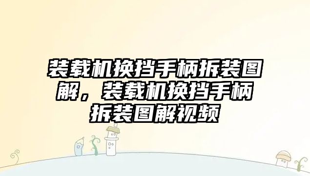 裝載機(jī)換擋手柄拆裝圖解，裝載機(jī)換擋手柄拆裝圖解視頻