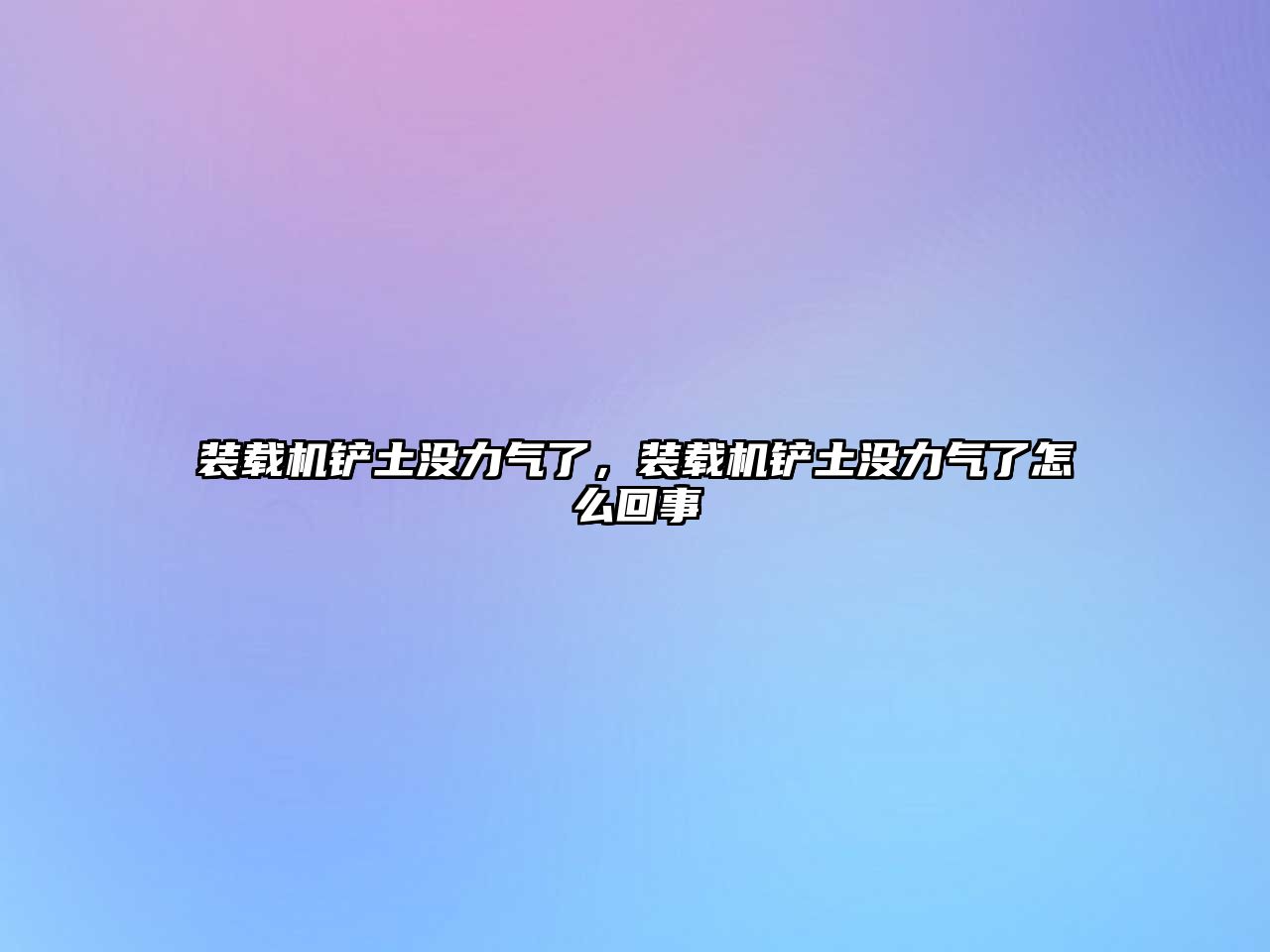 裝載機(jī)鏟土沒(méi)力氣了，裝載機(jī)鏟土沒(méi)力氣了怎么回事