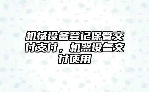 機(jī)械設(shè)備登記保管交付支付，機(jī)器設(shè)備交付使用