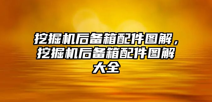 挖掘機(jī)后備箱配件圖解，挖掘機(jī)后備箱配件圖解大全