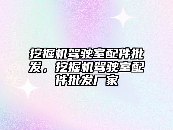 挖掘機駕駛室配件批發(fā)，挖掘機駕駛室配件批發(fā)廠家