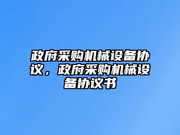 政府采購(gòu)機(jī)械設(shè)備協(xié)議，政府采購(gòu)機(jī)械設(shè)備協(xié)議書