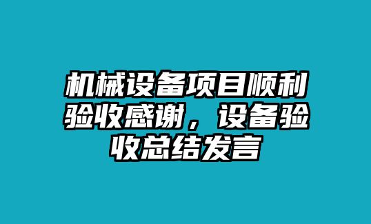 機械設(shè)備項目順利驗收感謝，設(shè)備驗收總結(jié)發(fā)言