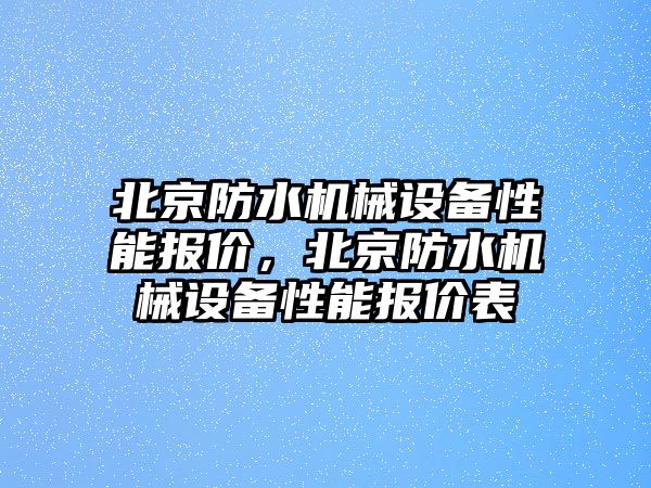 北京防水機械設備性能報價，北京防水機械設備性能報價表