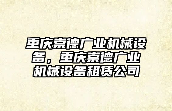 重慶崇德廣業(yè)機械設備，重慶崇德廣業(yè)機械設備租賃公司