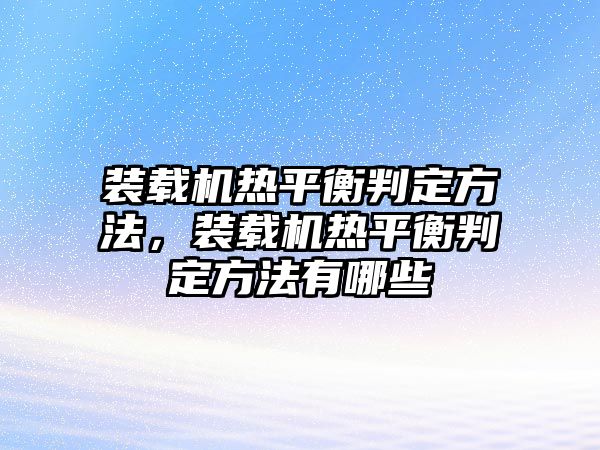 裝載機熱平衡判定方法，裝載機熱平衡判定方法有哪些