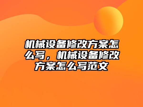 機(jī)械設(shè)備修改方案怎么寫，機(jī)械設(shè)備修改方案怎么寫范文