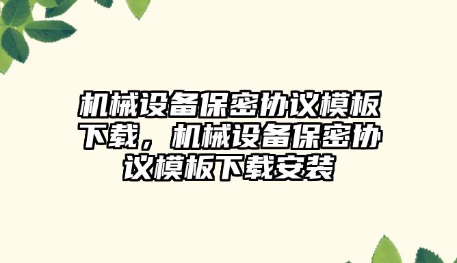 機械設備保密協(xié)議模板下載，機械設備保密協(xié)議模板下載安裝