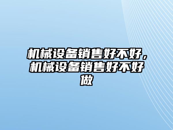 機械設(shè)備銷售好不好，機械設(shè)備銷售好不好做