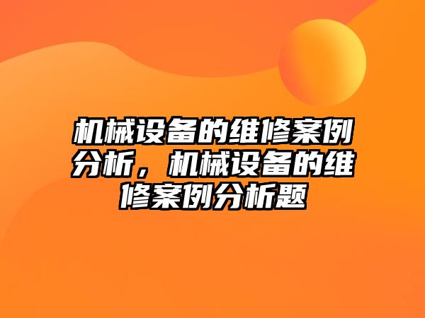 機械設備的維修案例分析，機械設備的維修案例分析題