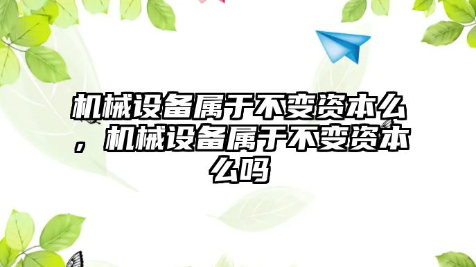 機(jī)械設(shè)備屬于不變資本么，機(jī)械設(shè)備屬于不變資本么嗎