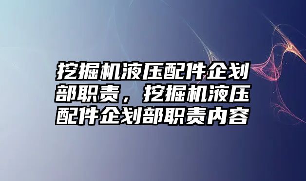 挖掘機液壓配件企劃部職責(zé)，挖掘機液壓配件企劃部職責(zé)內(nèi)容