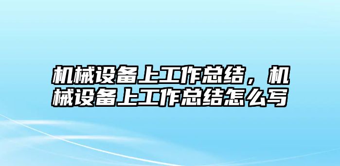 機(jī)械設(shè)備上工作總結(jié)，機(jī)械設(shè)備上工作總結(jié)怎么寫