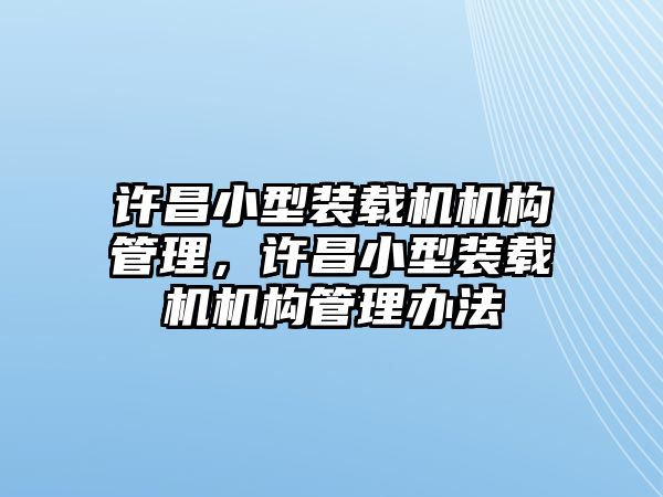 許昌小型裝載機機構(gòu)管理，許昌小型裝載機機構(gòu)管理辦法