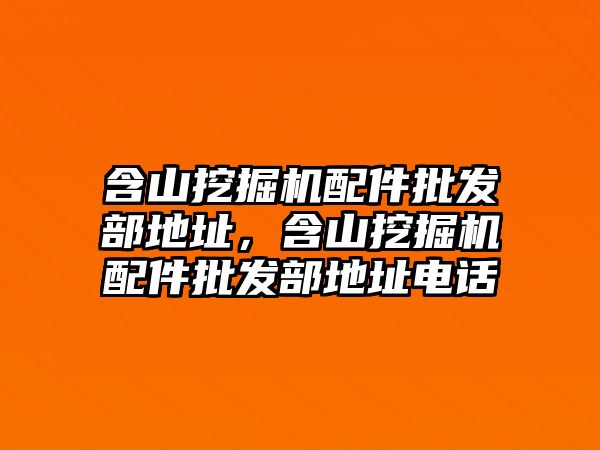 含山挖掘機配件批發(fā)部地址，含山挖掘機配件批發(fā)部地址電話