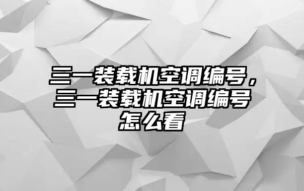 三一裝載機(jī)空調(diào)編號(hào)，三一裝載機(jī)空調(diào)編號(hào)怎么看