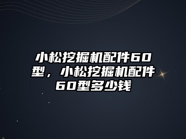 小松挖掘機配件60型，小松挖掘機配件60型多少錢