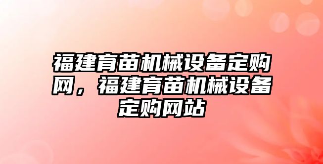 福建育苗機(jī)械設(shè)備定購(gòu)網(wǎng)，福建育苗機(jī)械設(shè)備定購(gòu)網(wǎng)站