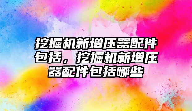 挖掘機(jī)新增壓器配件包括，挖掘機(jī)新增壓器配件包括哪些