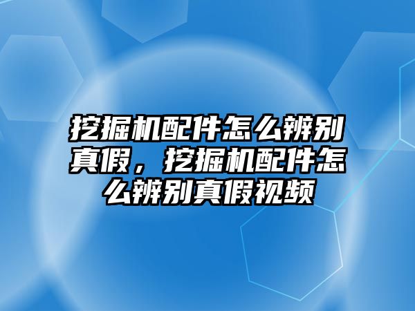 挖掘機(jī)配件怎么辨別真假，挖掘機(jī)配件怎么辨別真假視頻