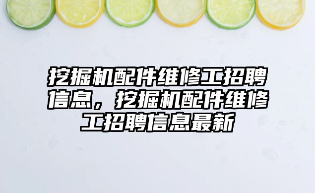 挖掘機配件維修工招聘信息，挖掘機配件維修工招聘信息最新