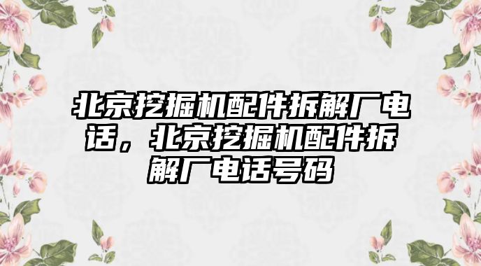 北京挖掘機配件拆解廠電話，北京挖掘機配件拆解廠電話號碼