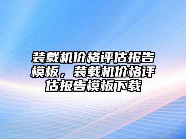 裝載機價格評估報告模板，裝載機價格評估報告模板下載