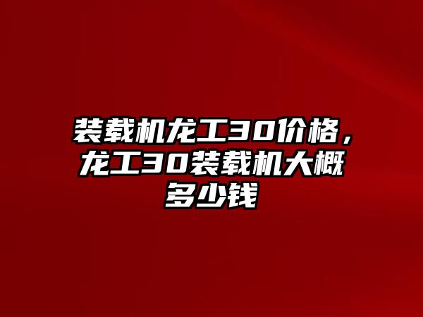 裝載機(jī)龍工30價格，龍工30裝載機(jī)大概多少錢