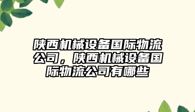 陜西機械設(shè)備國際物流公司，陜西機械設(shè)備國際物流公司有哪些