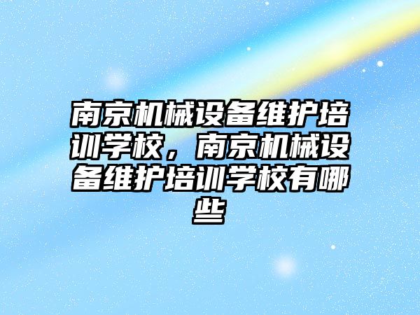 南京機械設(shè)備維護培訓學校，南京機械設(shè)備維護培訓學校有哪些