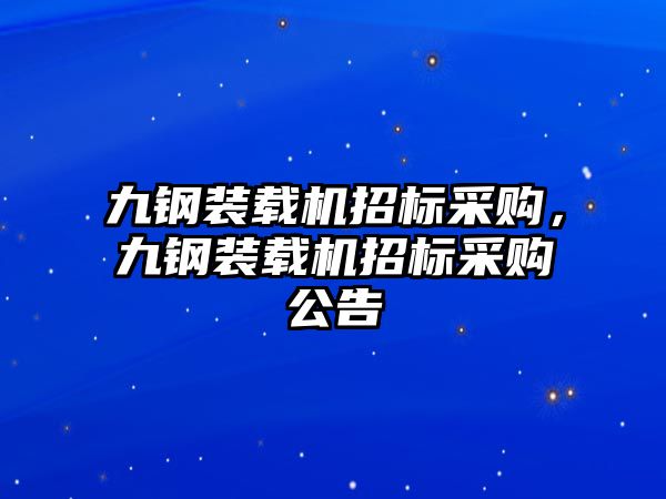 九鋼裝載機(jī)招標(biāo)采購，九鋼裝載機(jī)招標(biāo)采購公告