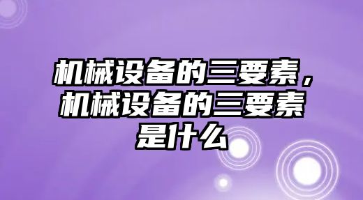 機械設備的三要素，機械設備的三要素是什么