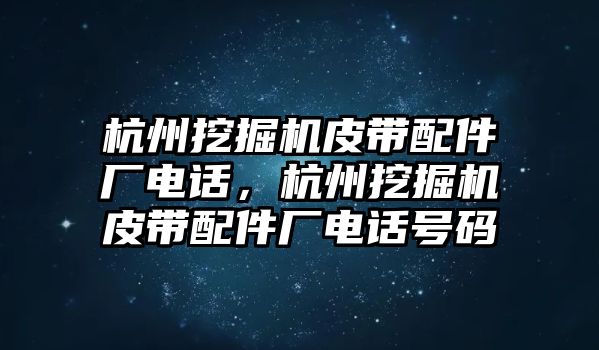 杭州挖掘機(jī)皮帶配件廠電話，杭州挖掘機(jī)皮帶配件廠電話號(hào)碼