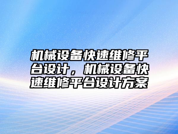 機械設(shè)備快速維修平臺設(shè)計，機械設(shè)備快速維修平臺設(shè)計方案