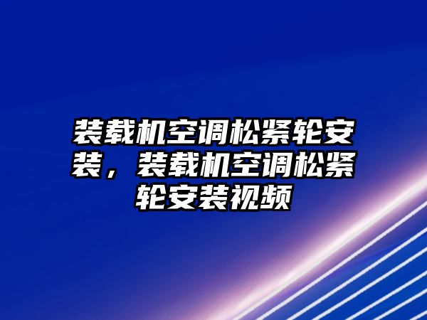 裝載機空調(diào)松緊輪安裝，裝載機空調(diào)松緊輪安裝視頻