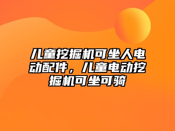 兒童挖掘機可坐人電動配件，兒童電動挖掘機可坐可騎