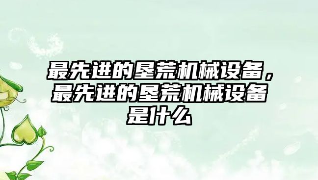 最先進的墾荒機械設備，最先進的墾荒機械設備是什么