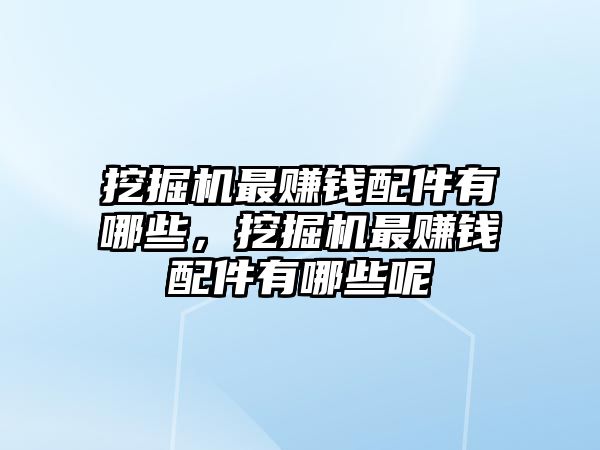 挖掘機最賺錢配件有哪些，挖掘機最賺錢配件有哪些呢