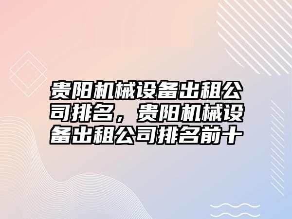 貴陽機械設(shè)備出租公司排名，貴陽機械設(shè)備出租公司排名前十