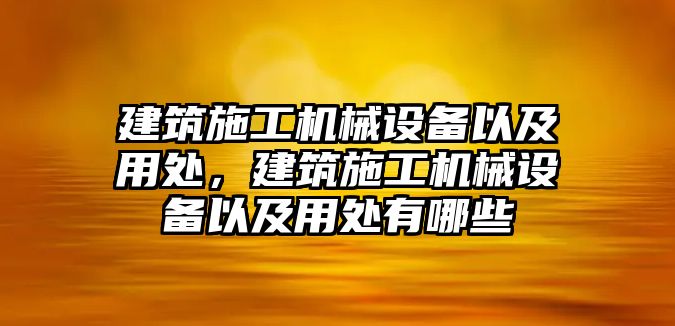 建筑施工機(jī)械設(shè)備以及用處，建筑施工機(jī)械設(shè)備以及用處有哪些