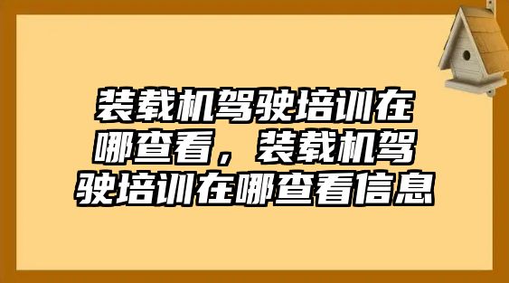 裝載機(jī)駕駛培訓(xùn)在哪查看，裝載機(jī)駕駛培訓(xùn)在哪查看信息