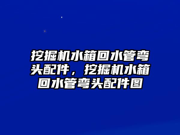 挖掘機水箱回水管彎頭配件，挖掘機水箱回水管彎頭配件圖