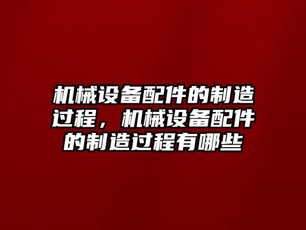 機械設(shè)備配件的制造過程，機械設(shè)備配件的制造過程有哪些