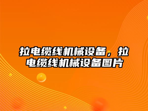 拉電纜線機(jī)械設(shè)備，拉電纜線機(jī)械設(shè)備圖片