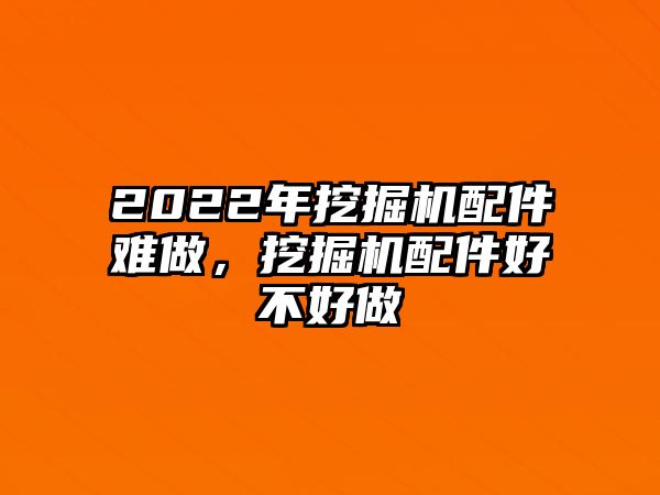 2022年挖掘機配件難做，挖掘機配件好不好做